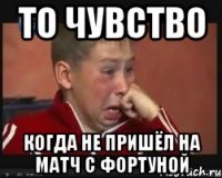 То чувство Когда не пришёл на матч с Фортуной
