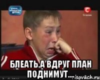  Блеать,а вдруг план поднимут....