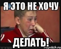 Я это не хочу делать!