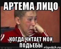 Артема лицо Когда читает мои подьебы