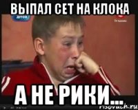 ВЫПАЛ СЕТ НА КЛОКА А НЕ РИКИ...