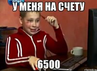 У МЕНЯ НА СЧЕТУ 6500