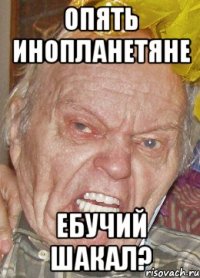опять инопланетяне ебучий шакал?