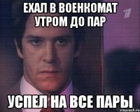 Ехал в военкомат утром до пар Успел на все пары