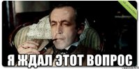  Я ждал этот вопрос