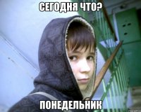 Сегодня что? Понедельник