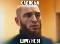 Садись 5 Шучу не 5!