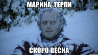марина, терпи скоро весна
