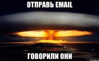 Отправь email Говорили они