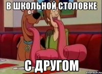 В школьной столовке С другом