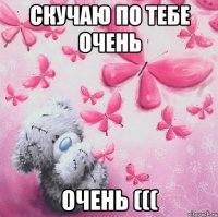 Скучаю по тебе Очень Очень (((