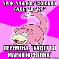 УРОК- УЧИЛКА: "СКОЛЬКО БУДЕТ 48+12?" ПЕРЕМЕНА- "БУДЕТ 60 МАРИН ЮРЬЕВНА"