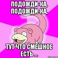 подожди-ка, подожди-ка, тут что смешное есть ...