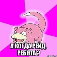  А когда рейд, ребята ?