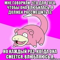 Мне говорили, что для того, чтобы она влюбилась, я должен рассмешить ее Но каждый раз, когда она смеется, влюбляюсь я.