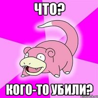 Что? Кого-то убили?