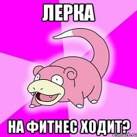 Лерка на фитнес ходит?