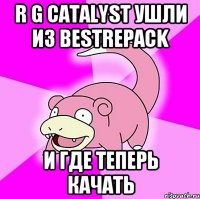 R G Catalyst ушли из Bestrepack и где теперь качать