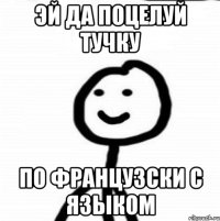 Эй да поцелуй тучку По французски с языком