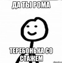 Да ты Рома Теребонька со стажем