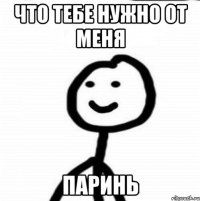 что тебе нужно от меня паринь