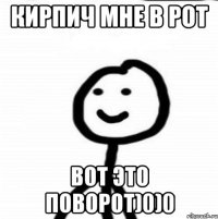 Кирпич мне в рот Вот это поворот)0)0