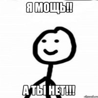 Я мощь!! А ты нет!!!