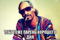  Тебе тоже парень хорошего дня
