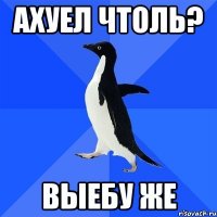 Ахуел чтоль? Выебу же