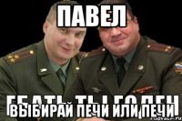 павел выбирай печи или печи