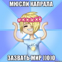 Мюсли Капрала зазвать мир ))0)0