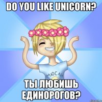 Do you like Unicorn? Ты любишь Единорогов?