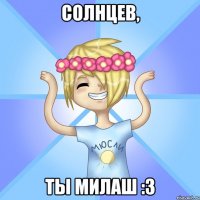 СОЛНЦЕВ, ТЫ МИЛАШ :3