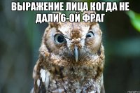 Выражение лица когда не дали 6-ой фраг 
