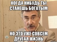 Когда нибудь ты станешь богатым Но это уже совсем другая жизнь