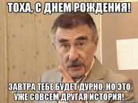 Тоха, с Днем Рождения! Завтра тебе будет дурно, но это уже совсем другая история!