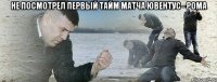 Не посмотрел первый тайм матча Ювентус - Рома 