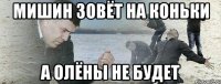 Мишин зовёт на коньки А Олёны не будет