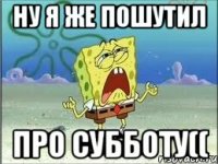 Ну я же пошутил про субботу((