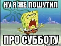 ну я же пошутил про субботу