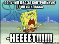 Получил два за контрольную один из класса -Неееет!!!!!!