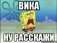 вика ну расскажи