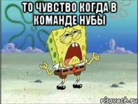 То чувство когда в команде нубы 