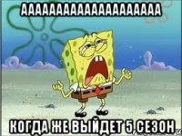 аааааааааааааааааааа когда же выйдет 5 сезон