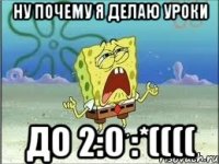 ну почему я делаю уроки до 2:0 :*((((