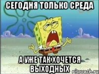 сегодня только среда а уже так хочется выходных