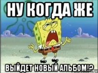 Ну когда же выйдет новый альбом!?