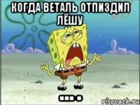 Когда веталь отпиздил лёшу … .