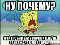 Ну почему? Мой любимый исполнитель не приезжает в мой город..