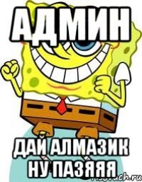 Админ Дай алмазик ну пазяяя